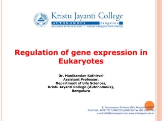 K. Narayanapura, Kothanur (PO), Bengaluru 560077
Tel+91 80 – 68737777 / 28465770 /28465353 Fax. 080- 68737799
e-mail:info@kristujayanti.com, www.kristujayanti.edu.in
Regulation of gene expression in
Eukaryotes
Dr. Manikandan Kathirvel
Assistant Professor,
Department of Life Sciences,
Kristu Jayanti College (Autonomous),
Bengaluru
 