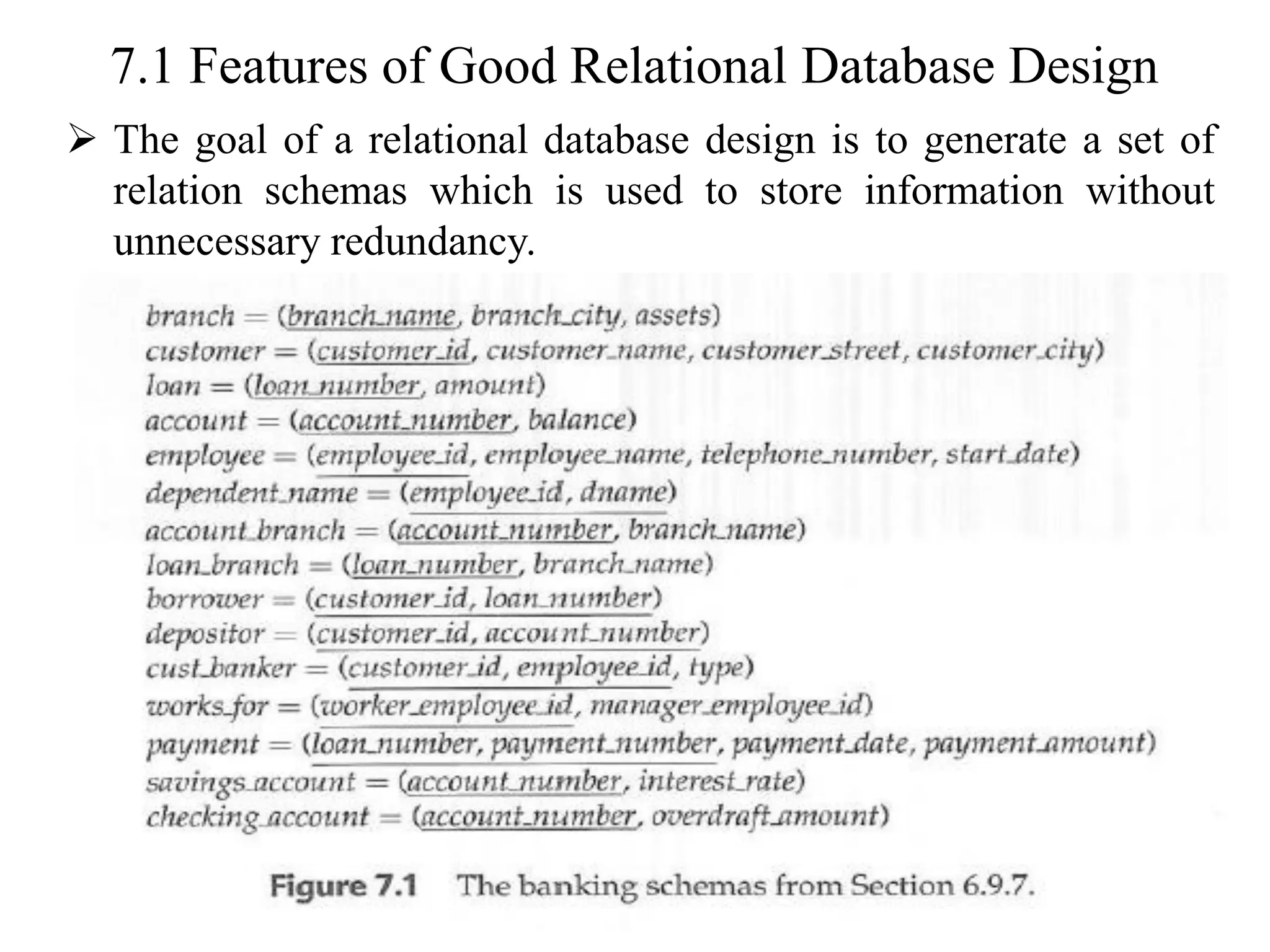 7.1 Features of Good Relational Database Design ➢ The goal of a relational database design is to generate a set of relation schemas which is used to store information without unnecessary redundancy. 
