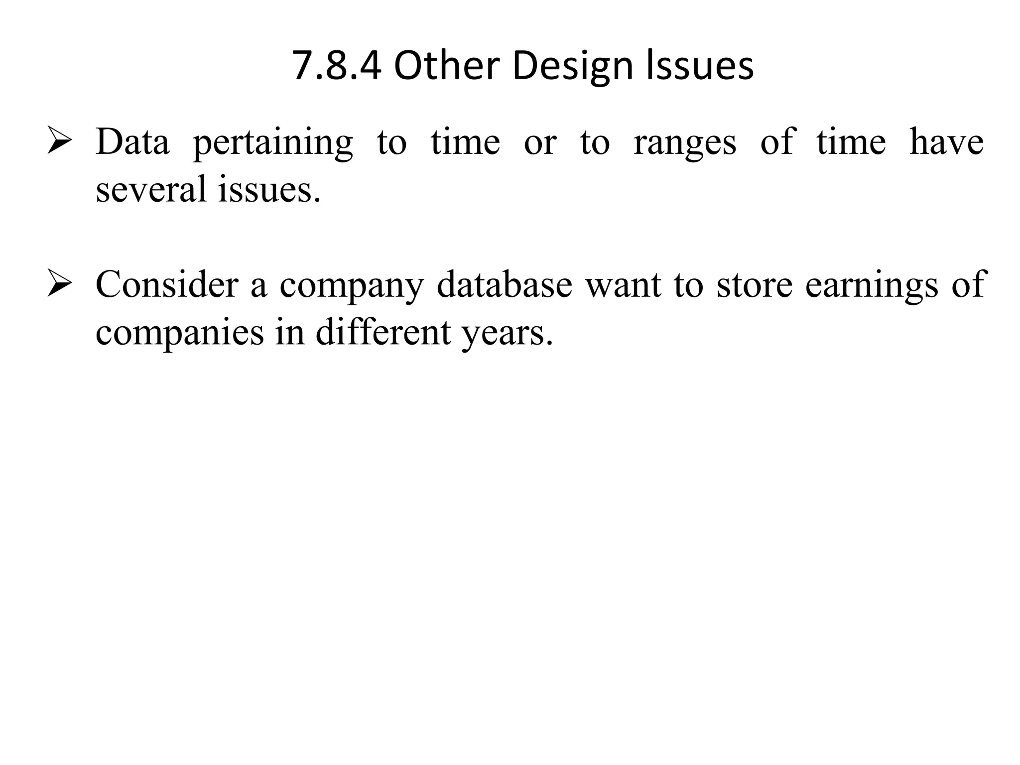 7.8.4 Other Design lssues ➢ Data pertaining to time or to ranges of time have several issues. ➢ Consider a company database want to store earnings of companies in different years. 