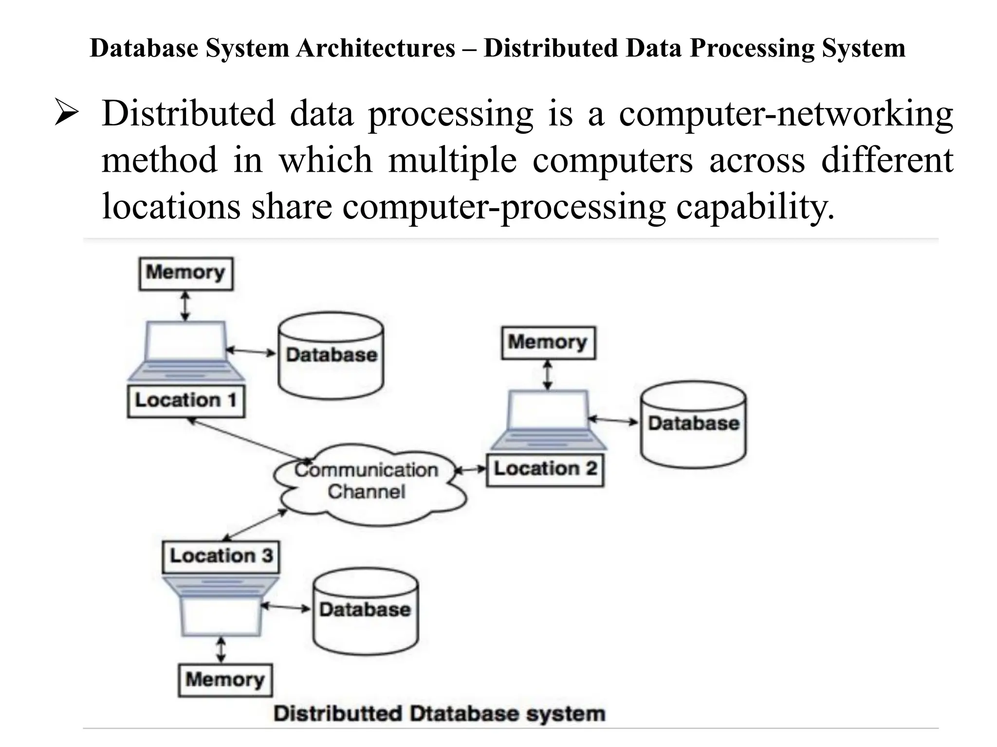 Database System Architectures – Distributed Data Processing System ➢ Distributed data processing is a computer-networking method in which multiple computers across different locations share computer-processing capability. 