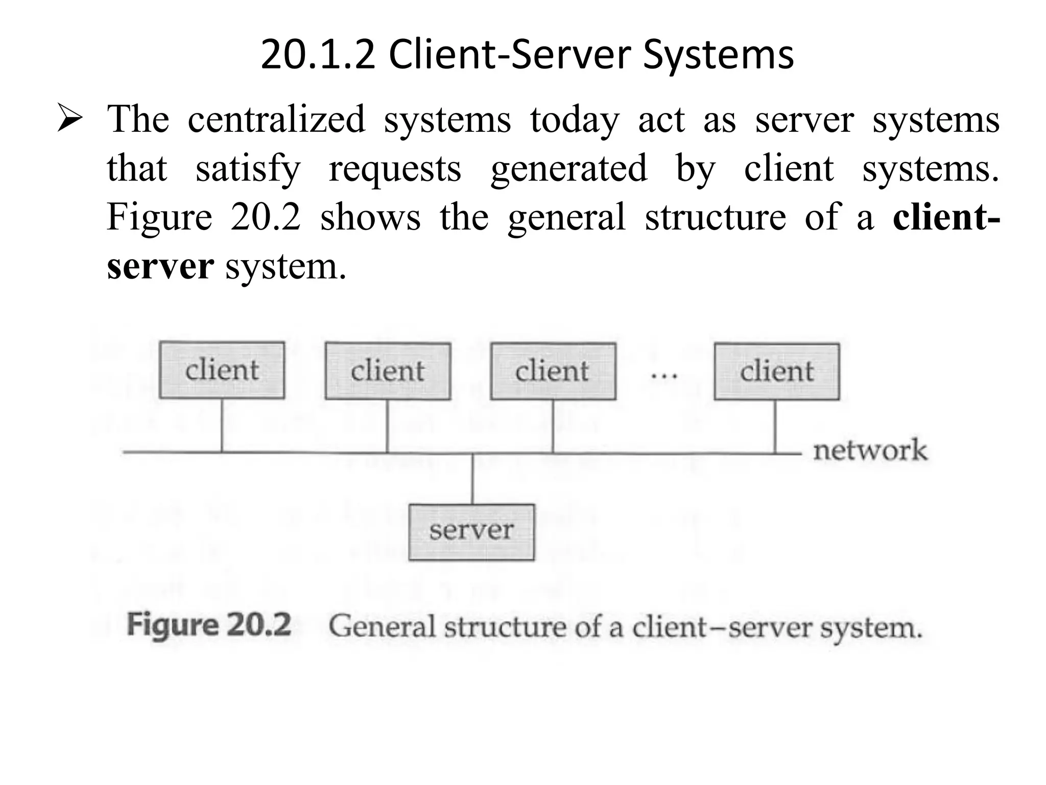 20.1.2 Client-Server Systems ➢ The centralized systems today act as server systems that satisfy requests generated by client systems. Figure 20.2 shows the general structure of a client- server system. 