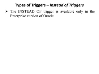 Types of Triggers – Instead of Triggers
➢ The INSTEAD OF trigger is available only in the
Enterprise version of Oracle.
 