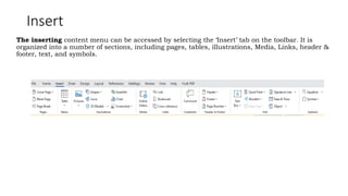 Insert
The inserting content menu can be accessed by selecting the ‘Insert’ tab on the toolbar. It is
organized into a number of sections, including pages, tables, illustrations, Media, Links, header &
footer, text, and symbols.
 