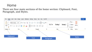 Home
There are four main sections of the home section: Clipboard, Font,
Paragraph, and Styles.
Font
Clipboard Styles
Paragraph
 