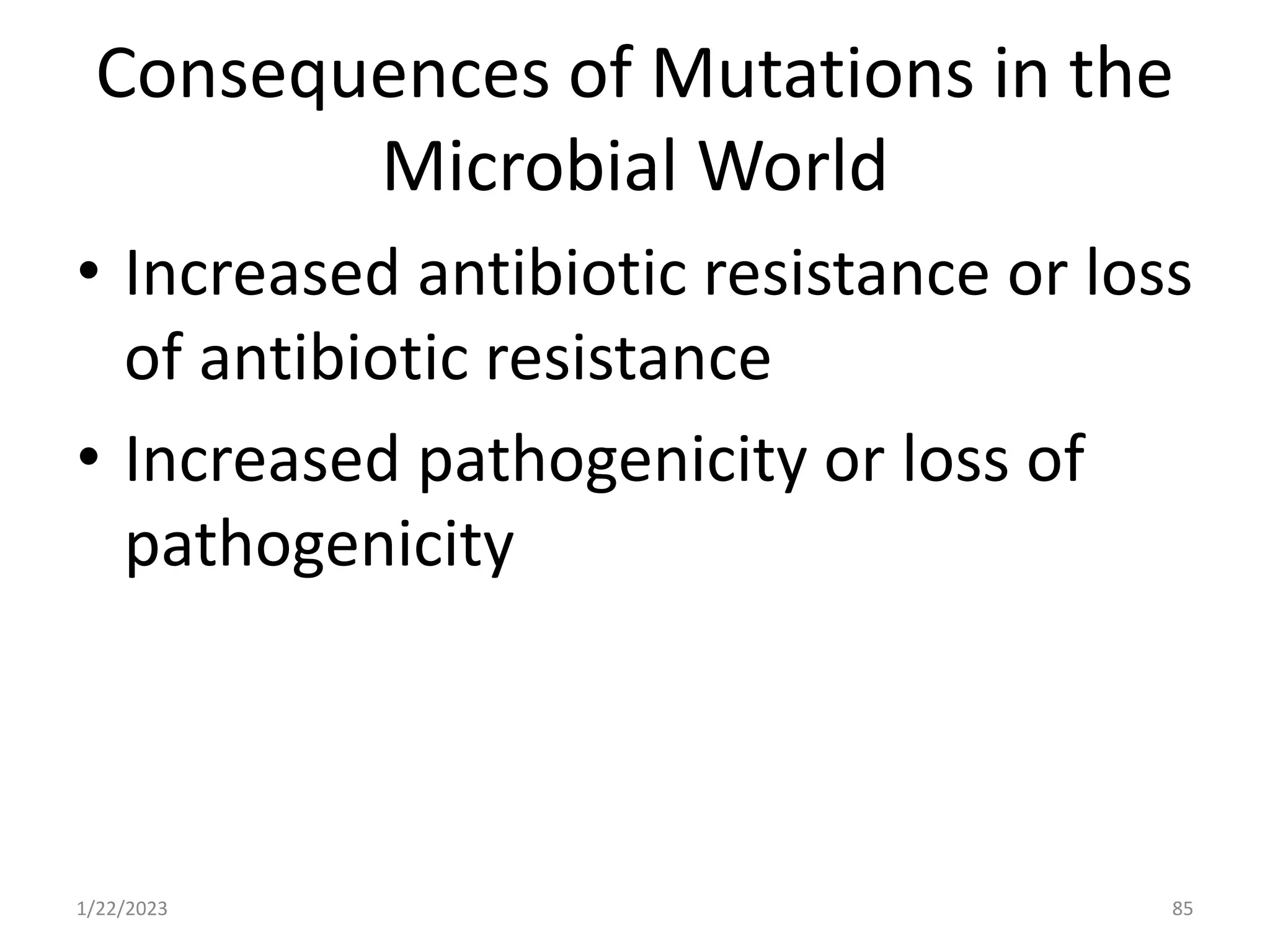 Consequences of Mutations in the
Microbial World
• Increased antibiotic resistance or loss
of antibiotic resistance
• Increased pathogenicity or loss of
pathogenicity
1/22/2023 85
 