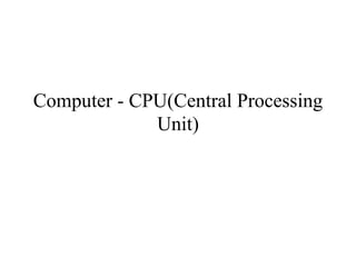 Computer - CPU(Central Processing
Unit)
 
