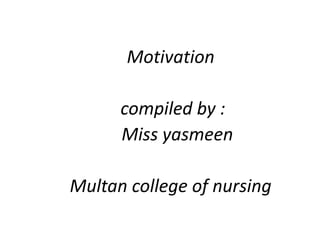Motivation
compiled by :
Miss yasmeen
Multan college of nursing
 