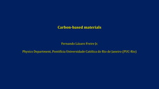Carbon-based materials
Fernando Lázaro Freire Jr.
Physics Department, Pontifícia Universidade Católica do Rio de Janeiro (PUC-Rio)
 