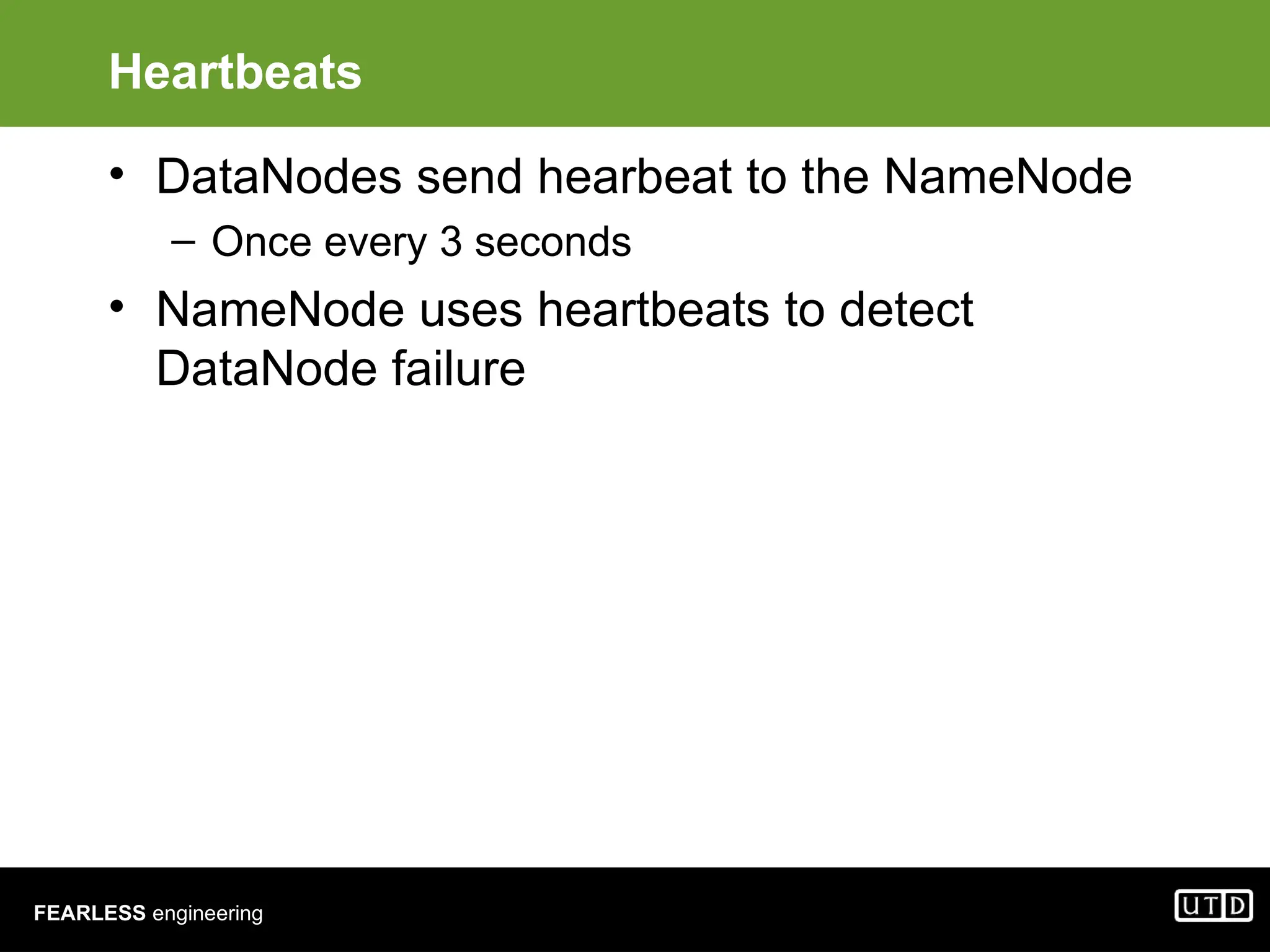 FEARLESS engineering Heartbeats • DataNodes send hearbeat to the NameNode – Once every 3 seconds • NameNode uses heartbeats to detect DataNode failure 