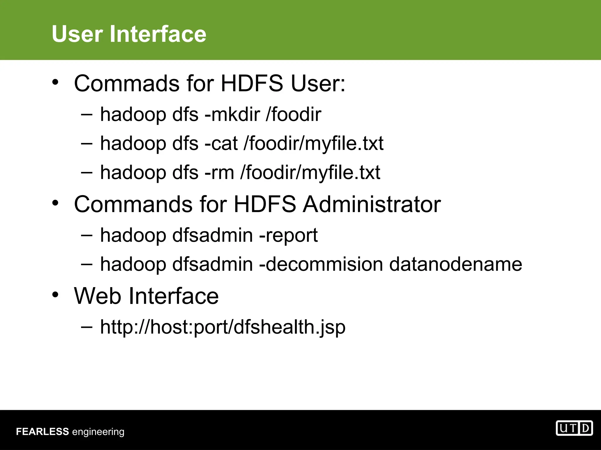 FEARLESS engineering User Interface • Commads for HDFS User: – hadoop dfs -mkdir /foodir – hadoop dfs -cat /foodir/myfile.txt – hadoop dfs -rm /foodir/myfile.txt • Commands for HDFS Administrator – hadoop dfsadmin -report – hadoop dfsadmin -decommision datanodename • Web Interface – http://host:port/dfshealth.jsp 
