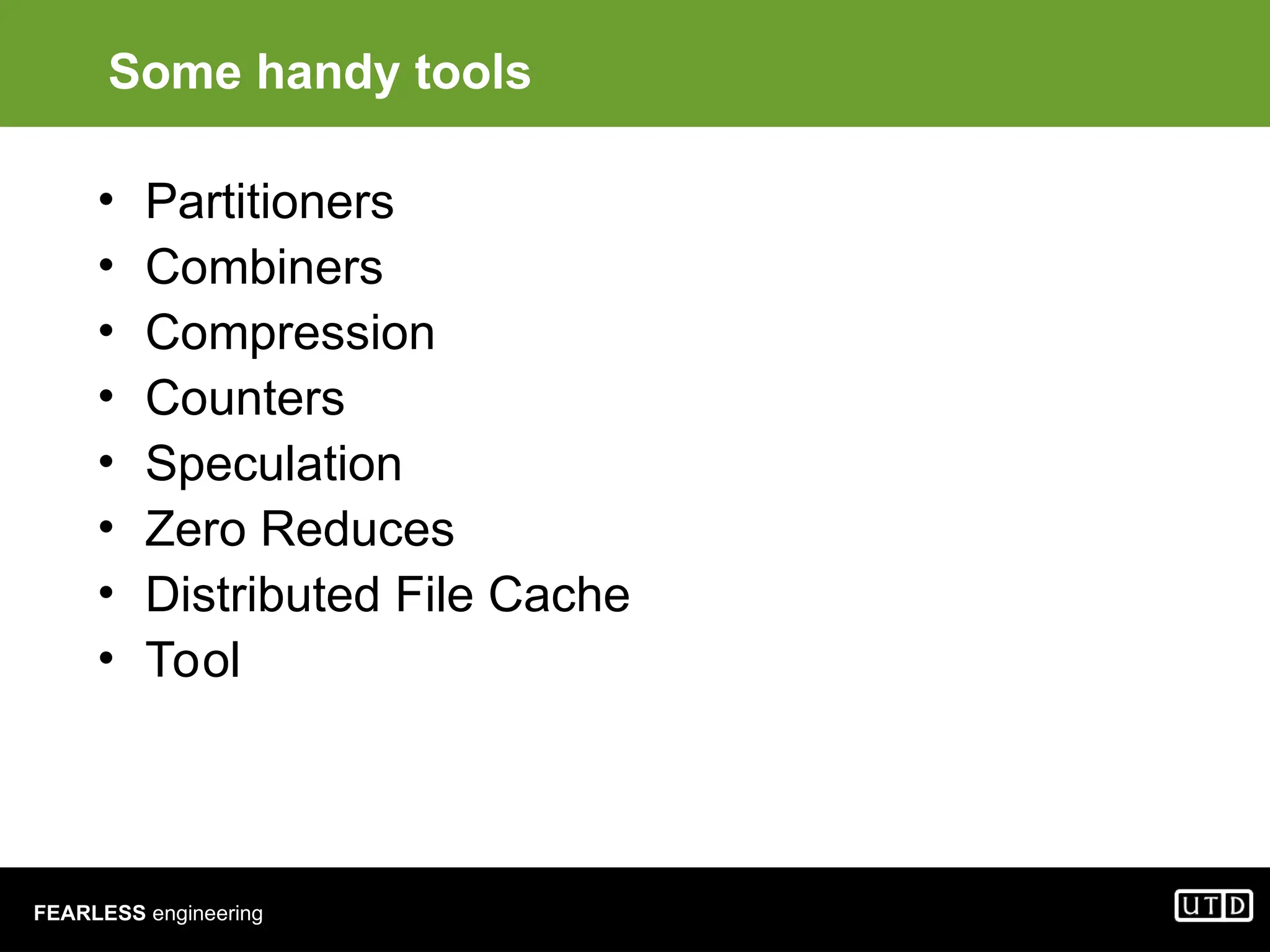 FEARLESS engineering Some handy tools • Partitioners • Combiners • Compression • Counters • Speculation • Zero Reduces • Distributed File Cache • Tool 