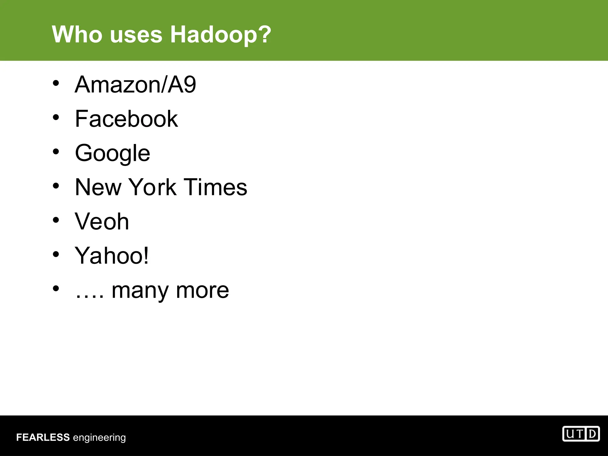 FEARLESS engineering Who uses Hadoop? • Amazon/A9 • Facebook • Google • New York Times • Veoh • Yahoo! • …. many more 