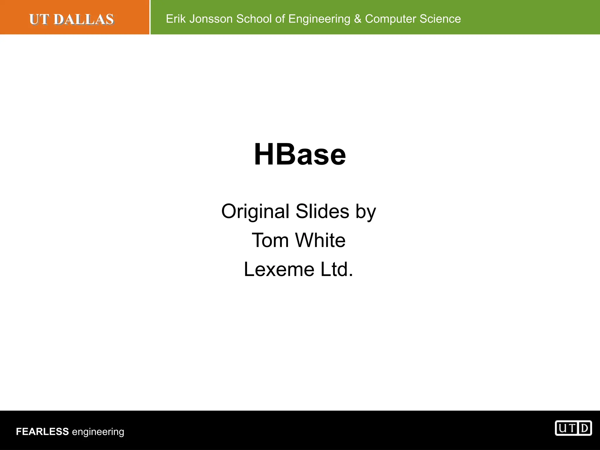 UT DALLAS Erik Jonsson School of Engineering & Computer Science FEARLESS engineering HBase Original Slides by Tom White Lexeme Ltd. 