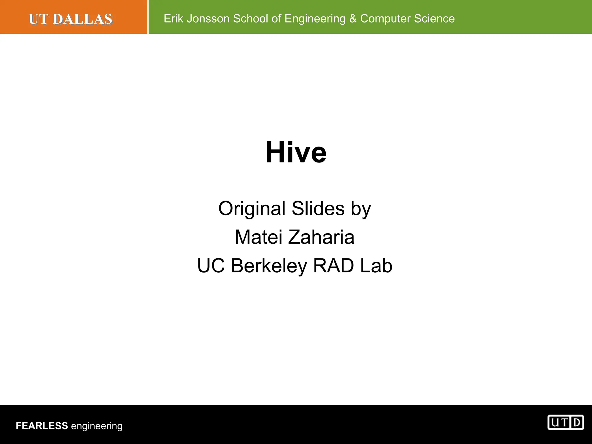 UT DALLAS Erik Jonsson School of Engineering & Computer Science FEARLESS engineering Hive Original Slides by Matei Zaharia UC Berkeley RAD Lab 