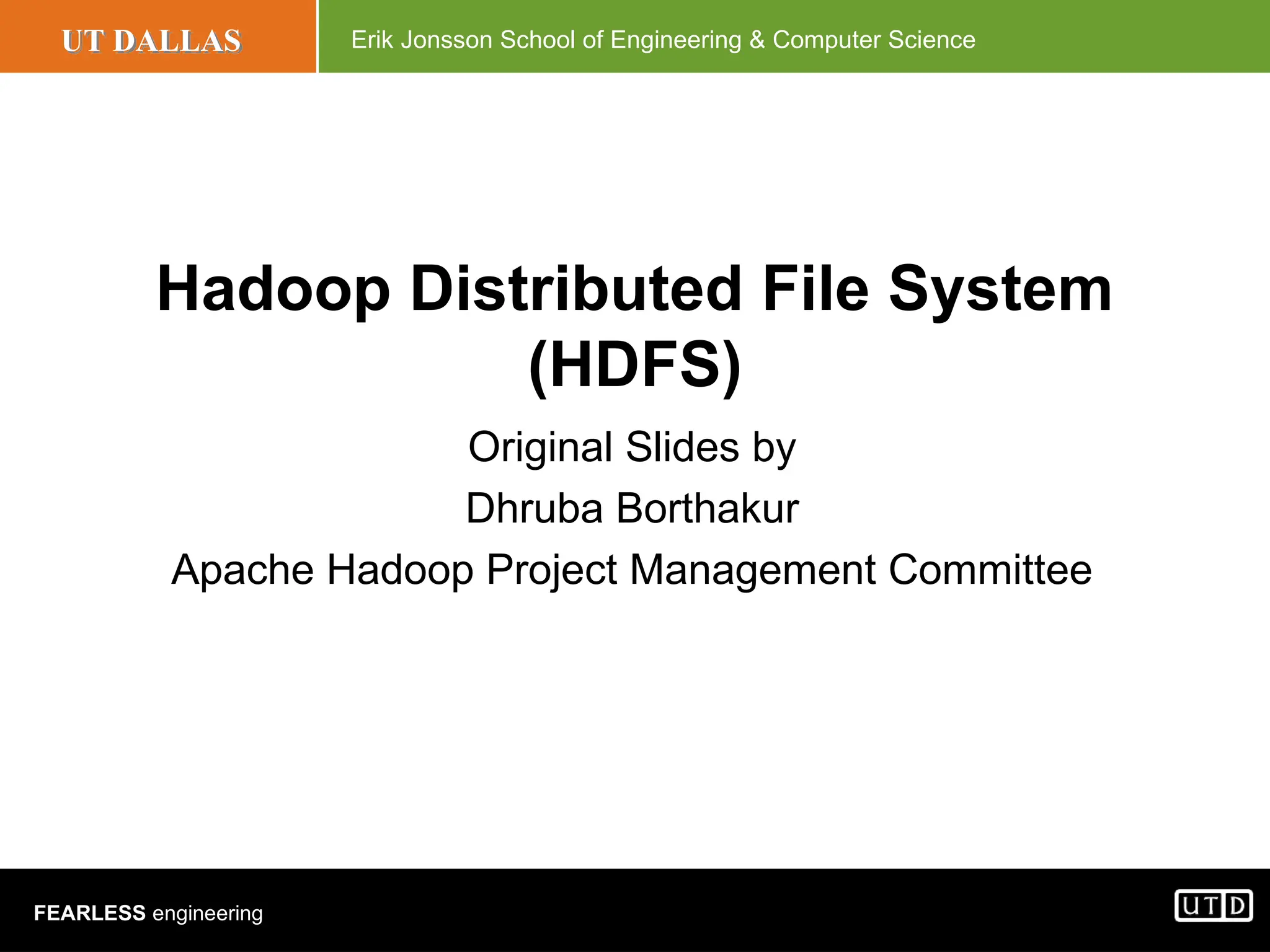 UT DALLAS Erik Jonsson School of Engineering & Computer Science FEARLESS engineering Hadoop Distributed File System (HDFS) Original Slides by Dhruba Borthakur Apache Hadoop Project Management Committee 