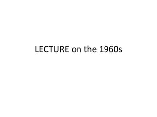LECTURE on the 1960s
 