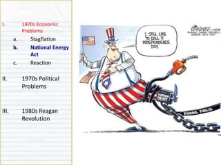 Causes
I. 1970s Economic
Problems
a. Stagflation
b. National Energy
Act
c. Reaction
II. 1970s Political
Problems
III. 1980s Reagan
Revolution
 