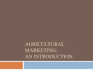 AGRICULTURAL
MARKETING:
AN INTRODUCTION
 