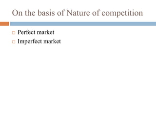 On the basis of Nature of competition
 Perfect market
 Imperfect market
 