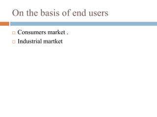 On the basis of end users
 Consumers market .
 Industrial martket
 