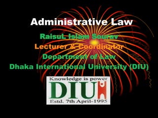 Administrative Law
RaisuL Islam Sourav
Lecturer & Coordinator
Department of Law
Dhaka International University (DIU)
 
