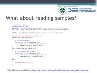 What about reading samples? 
short int* pU = NULL; 
unsigned char* pC = NULL; 
gWavDataIn = new double*[meta->num_channels]; //data structure storing the samples 
for (int i = 0; i < meta->num_channels; i++) gWavDataIn[i] = new double[numOfSample]; 
wBuffer = new char[meta->subchunk2_size]; //data structure storing the bytes 
/* data conversion: from byte to samples */ 
if(meta->bits_per_sample == 16) 
{ 
pU = (short*) wBuffer; 
for( int i = 0; i < numOfSample; i++) 
for (int j = 0; j < meta->num_channels; j++) 
gWavDataIn[j][i] = (double) (pU[i]); 
} 
else if(meta->bits_per_sample == 8) 
{ 
pC = (unsigned char*) wBuffer; 
for( int i = 0; i < numOfSample; i++) 
for (int j = 0; j < meta->num_channels; j++) 
gWavDataIn[j][i] = (double) (pC[i]); 
} 
else 
{ 
printERR("Unhandled case"); 
} 
This solution is available at: https://github.com/angelosalatino/AudioSignalProcessing  