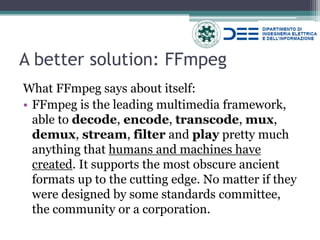 A better solution: FFmpeg 
What FFmpeg says about itself: 
•FFmpeg is the leading multimedia framework, able to decode, encode, transcode, mux, demux, stream, filter and play pretty much anything that humans and machines have created. It supports the most obscure ancient formats up to the cutting edge. No matter if they were designed by some standards committee, the community or a corporation.  