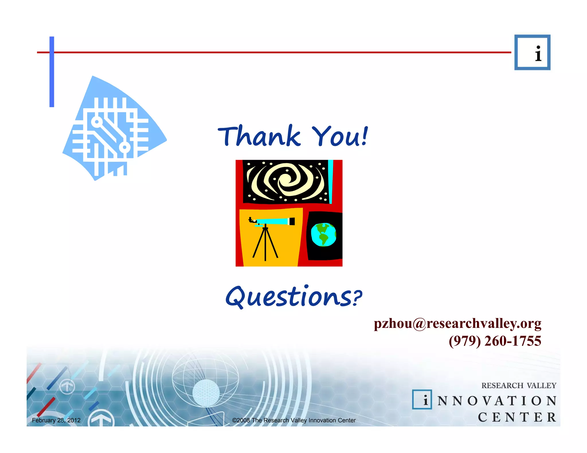 Thank You!




                    Questions?
                                                                  pzhou@researchvalley.org
                                                                            (979) 260-1755




February 28, 2012   ©2008 The Research Valley Innovation Center
 