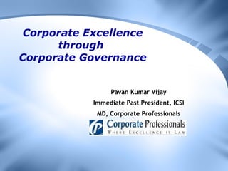 Corporate Excellence through  Corporate Governance Pavan Kumar Vijay Immediate Past President, ICSI MD, Corporate Professionals 