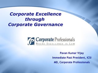 Corporate Excellence through  Corporate Governance Pavan Kumar Vijay Immediate Past President, ICSI MD, Corporate Professionals 