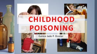 CHILDHOOD
POISONING
Eunice Jade P. Oconer
 