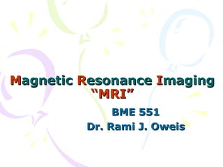 M agnetic  R esonance  I maging “MRI” BME 551 Dr. Rami J. Oweis 