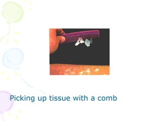 Picking up tissue with a comb 