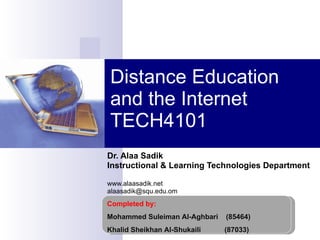 Distance Education and the Internet TECH4101 Dr. Alaa Sadik Instructional & Learning Technologies Department www.alaasadik.net [email_address] Completed by: Mohammed Suleiman Al-Aghbari  (85464) Khalid Sheikhan Al-Shukaili  (87033)  
