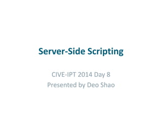 Server-Side Scripting
CIVE-IPT 2014 Day 8
Presented by Deo Shao
 
