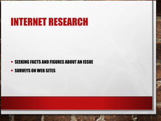 INTERNET RESEARCH
• SEEKING FACTS AND FIGURES ABOUT AN ISSUE
• SURVEYS ON WEB SITES
 
