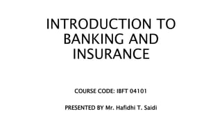 INTRODUCTION TO
BANKING AND
INSURANCE
COURSE CODE: IBFT 04101
PRESENTED BY Mr. Hafidhi T. Saidi
 
