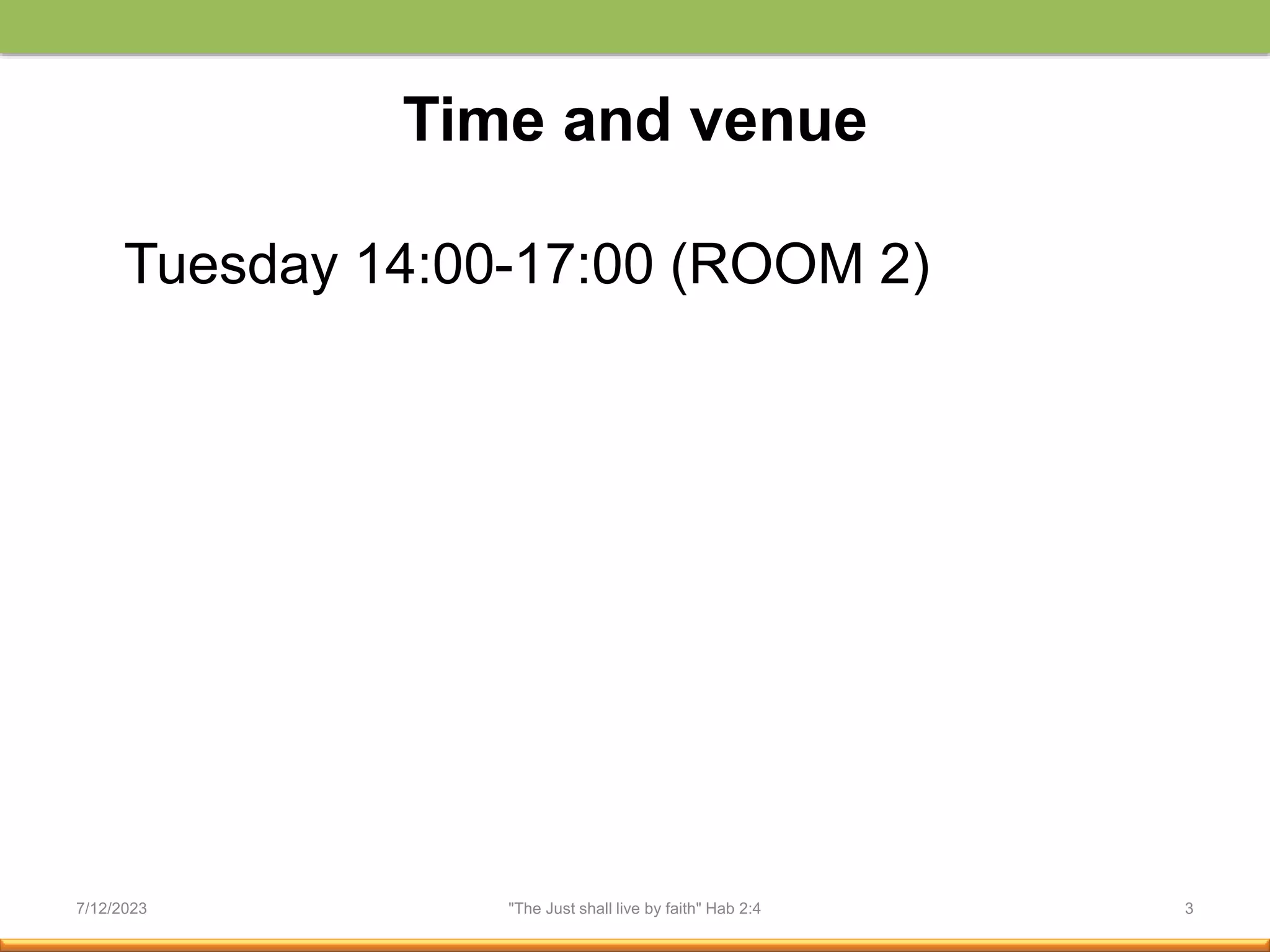 Time and venue
Tuesday 14:00-17:00 (ROOM 2)
7/12/2023 "The Just shall live by faith" Hab 2:4 3
 