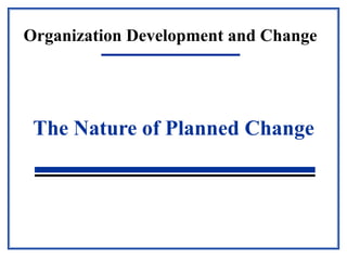 Organization Development and Change
The Nature of Planned Change
 