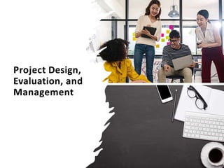 Project Design,
Evaluation, and
Management
 