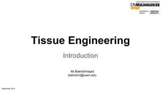 Tissue Engineering
Introduction
September 2014
Ali Bakhshinejad
bakhshi3@uwm.edu
 
