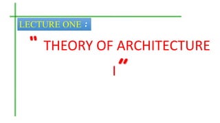 “ THEORY OF ARCHITECTURE
I”
LECTURE ONE :
 