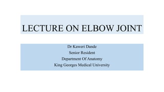 LECTURE ON ELBOW JOINT
Dr Kaweri Dande
Senior Resident
Department Of Anatomy
King Georges Medical University
 