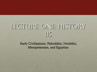 Lecture One: HistoryLecture One: History
115115
Early Civilizations: Paleolithic, Neolithic,Early Civilizations: Paleolithic, Neolithic,
Mesopotamian, and EgyptianMesopotamian, and Egyptian
 
