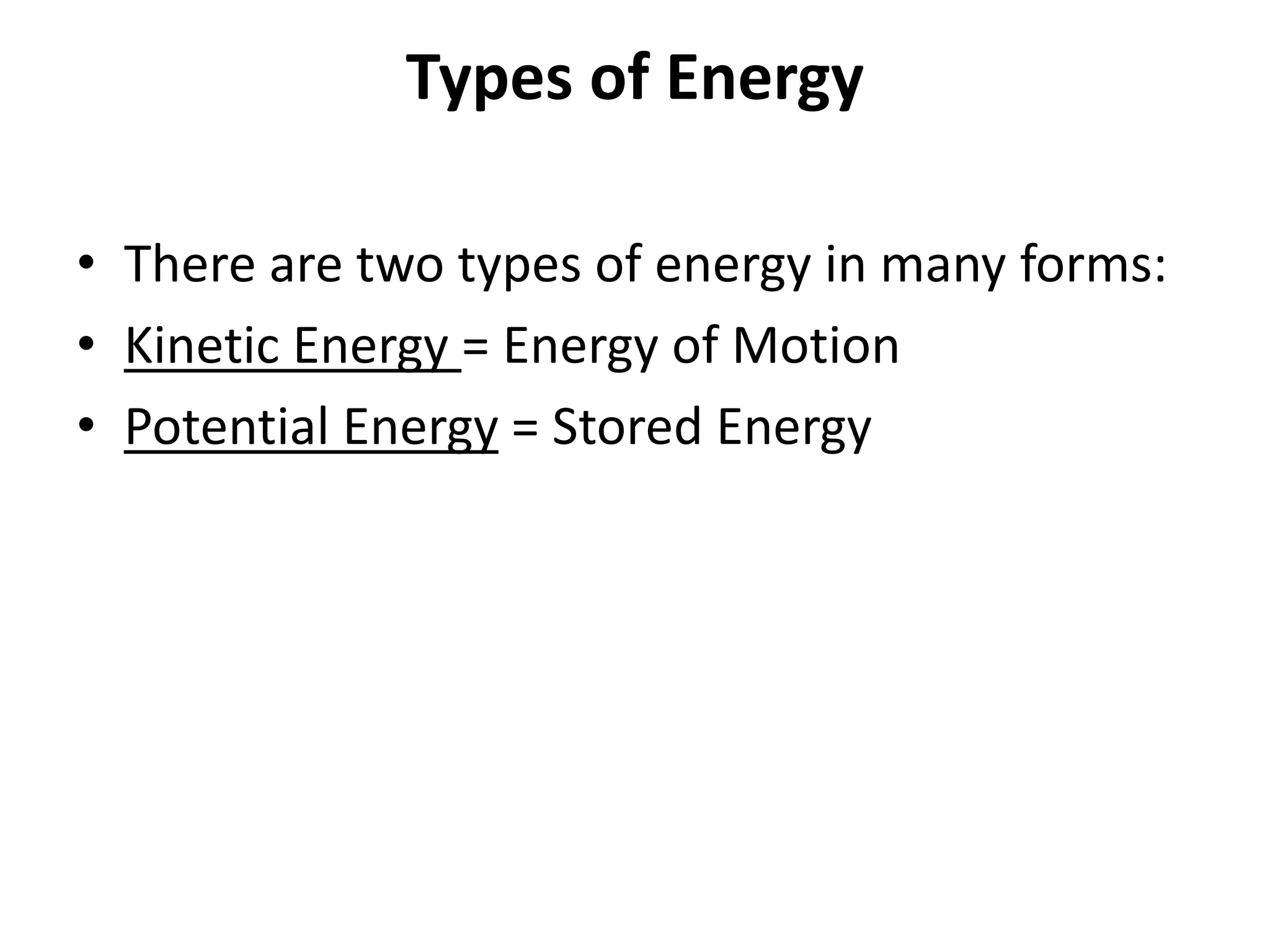 Types of Energy
• There are two types of energy in many forms:
• Kinetic Energy = Energy of Motion
• Potential Energy = Stored Energy
 