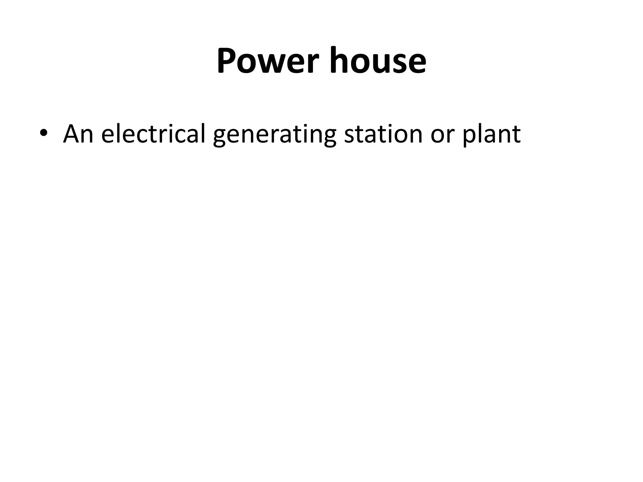 Power house
• An electrical generating station or plant
 