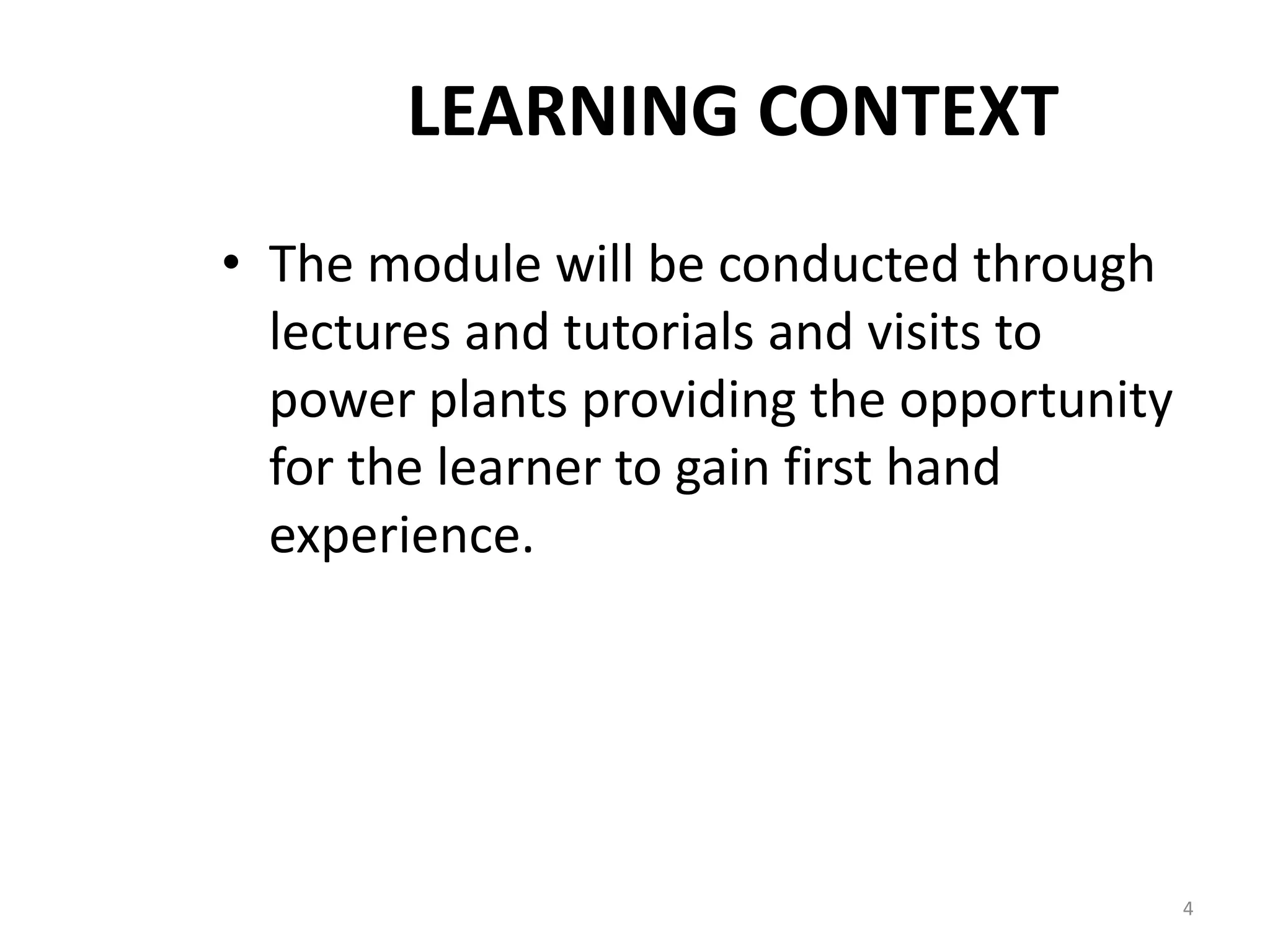 LEARNING CONTEXT
• The module will be conducted through
lectures and tutorials and visits to
power plants providing the opportunity
for the learner to gain first hand
experience.
4
 