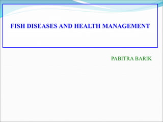 FISH DISEASES AND HEALTH MANAGEMENT
PABITRA BARIK
 