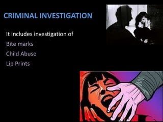 CRIMINAL INVESTIGATION
It includes investigation of
Bite marks
Child Abuse
Lip Prints
 