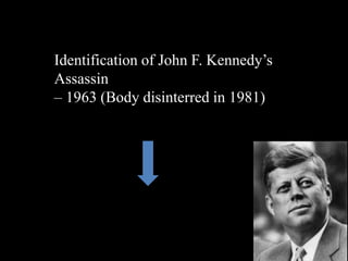 Identification of John F. Kennedy’s
Assassin
– 1963 (Body disinterred in 1981)
 